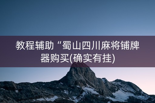 教程辅助“蜀山四川麻将铺牌器购买(确实有挂)