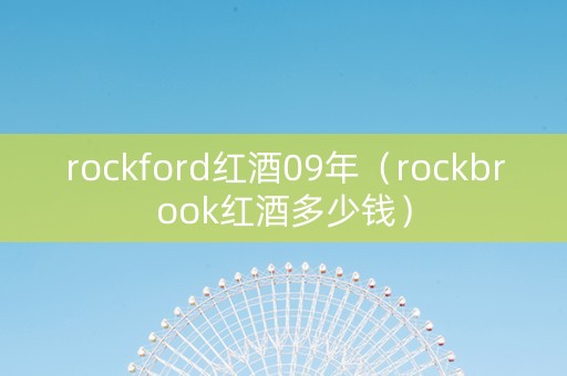 rockford红酒09年（rockbrook红酒多少钱）