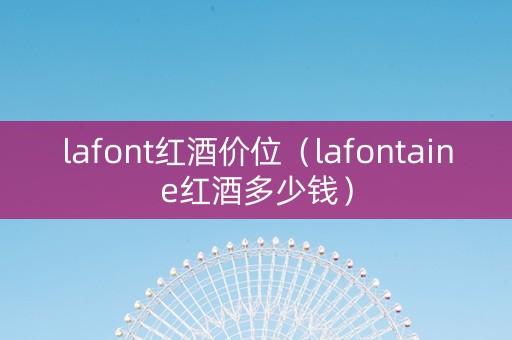 lafont红酒价位（lafontaine红酒多少钱）