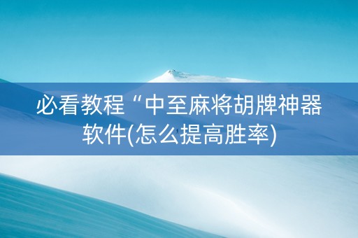 必看教程“中至麻将胡牌神器软件(怎么提高胜率)