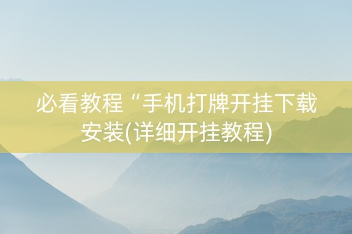 必看教程“手机打牌开挂下载安装(详细开挂教程)