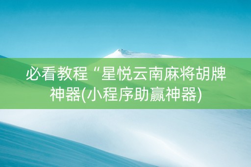 必看教程“星悦云南麻将胡牌神器(小程序助赢神器)