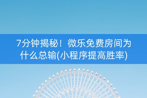 7分钟揭秘！微乐免费房间为什么总输(小程序提高胜率)