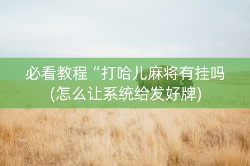 必看教程“打哈儿麻将有挂吗(怎么让系统给发好牌)