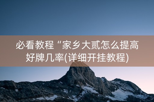 必看教程“家乡大贰怎么提高好牌几率(详细开挂教程)