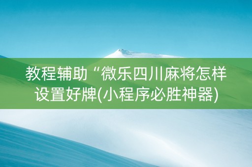 教程辅助“微乐四川麻将怎样设置好牌(小程序必胜神器)