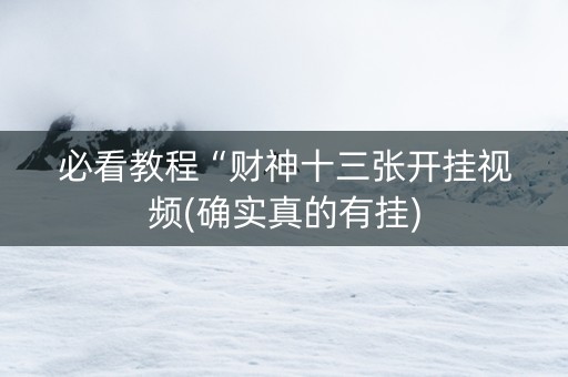 必看教程“财神十三张开挂视频(确实真的有挂)