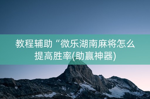 教程辅助“微乐湖南麻将怎么提高胜率(助赢神器)