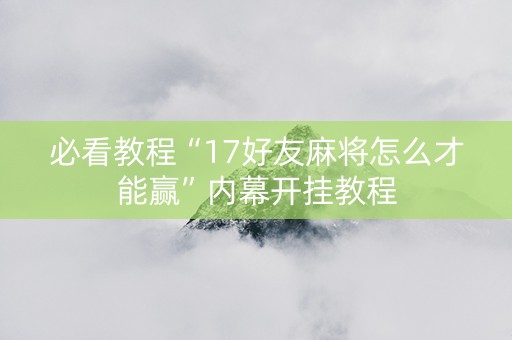 必看教程“17好友麻将怎么才能赢”内幕开挂教程