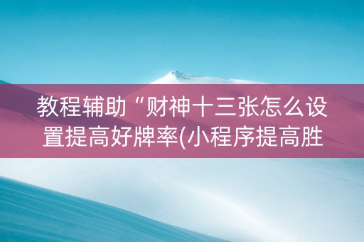 教程辅助“财神十三张怎么设置提高好牌率(小程序提高胜率)