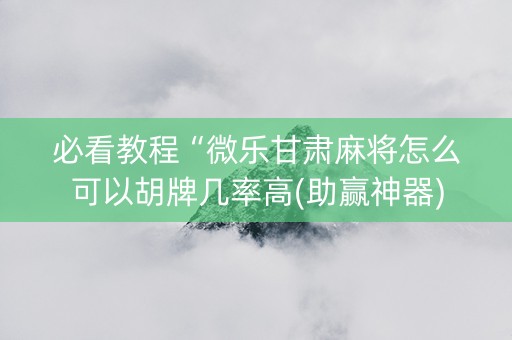 必看教程“微乐甘肃麻将怎么可以胡牌几率高(助赢神器)