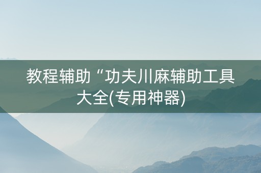 教程辅助“功夫川麻辅助工具大全(专用神器)