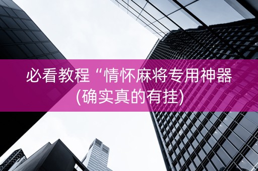 必看教程“情怀麻将专用神器(确实真的有挂)