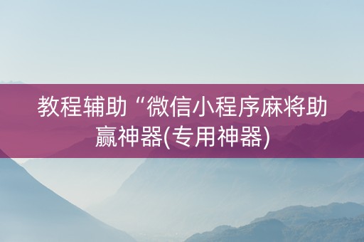 教程辅助“微信小程序麻将助赢神器(专用神器)