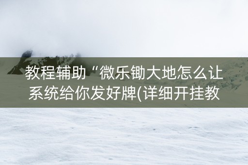 教程辅助“微乐锄大地怎么让系统给你发好牌(详细开挂教程)