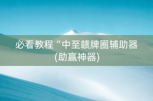 必看教程“中至赣牌圈辅助器(助赢神器)