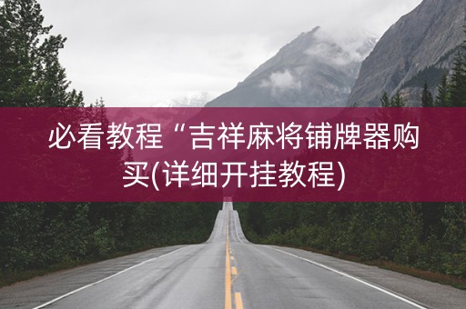 必看教程“吉祥麻将铺牌器购买(详细开挂教程)