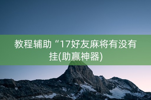 教程辅助“17好友麻将有没有挂(助赢神器)