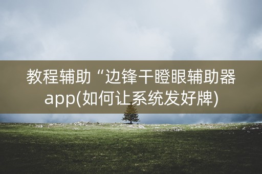 教程辅助“边锋干瞪眼辅助器app(如何让系统发好牌)