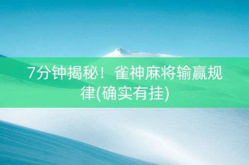 7分钟揭秘！雀神麻将输赢规律(确实有挂)