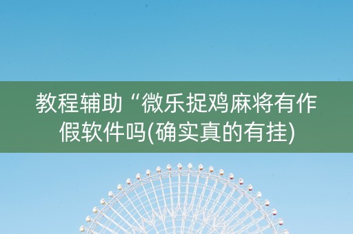 教程辅助“微乐捉鸡麻将有作假软件吗(确实真的有挂)