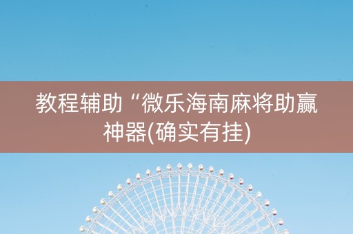 教程辅助“微乐海南麻将助赢神器(确实有挂)