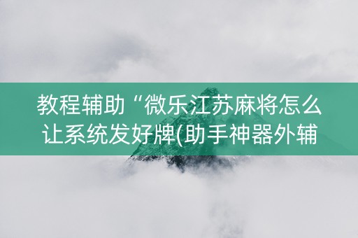 教程辅助“微乐江苏麻将怎么让系统发好牌(助手神器外辅工具)