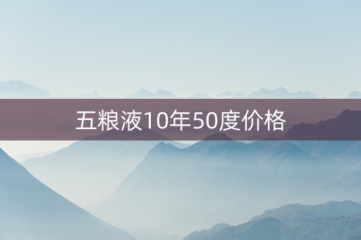 五粮液10年50度价格