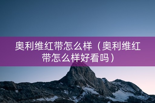 奥利维红带怎么样（奥利维红带怎么样好看吗）