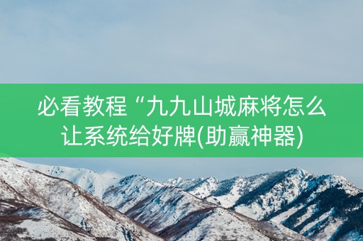 必看教程“九九山城麻将怎么让系统给好牌(助赢神器)