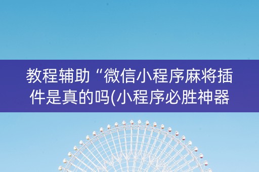 教程辅助“微信小程序麻将插件是真的吗(小程序必胜神器)