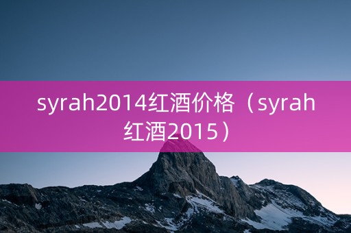 syrah2014红酒价格（syrah红酒2015）