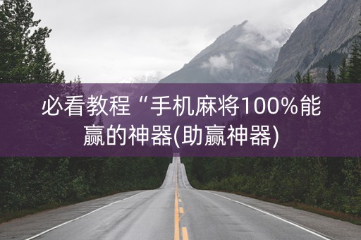 必看教程“手机麻将100%能赢的神器(助赢神器)