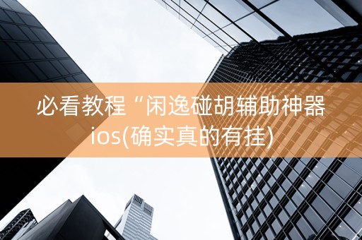 必看教程“闲逸碰胡辅助神器ios(确实真的有挂)