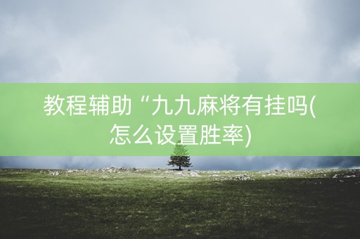 教程辅助“九九麻将有挂吗(怎么设置胜率)