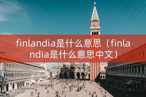 finlandia是什么意思（finlandia是什么意思中文）