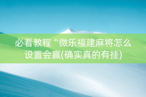 必看教程“微乐福建麻将怎么设置会赢(确实真的有挂)