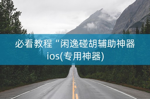 必看教程“闲逸碰胡辅助神器ios(专用神器)