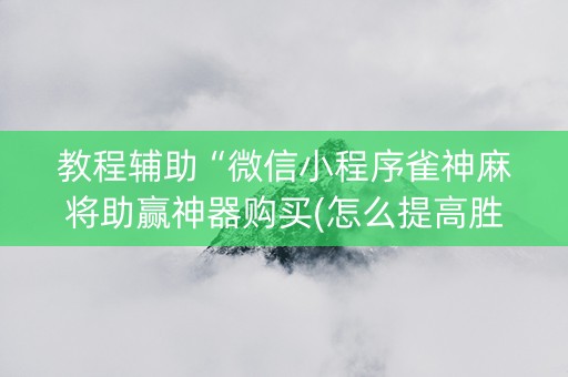 教程辅助“微信小程序雀神麻将助赢神器购买(怎么提高胜率)