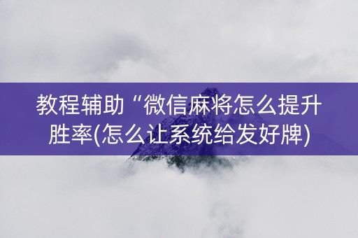 教程辅助“微信麻将怎么提升胜率(怎么让系统给发好牌)