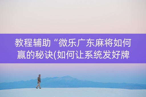 教程辅助“微乐广东麻将如何赢的秘诀(如何让系统发好牌)