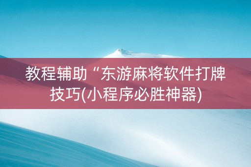 教程辅助“东游麻将软件打牌技巧(小程序必胜神器)