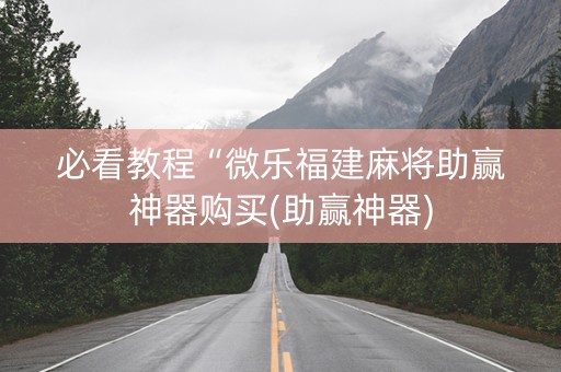 必看教程“微乐福建麻将助赢神器购买(助赢神器)