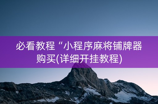 必看教程“小程序麻将铺牌器购买(详细开挂教程)