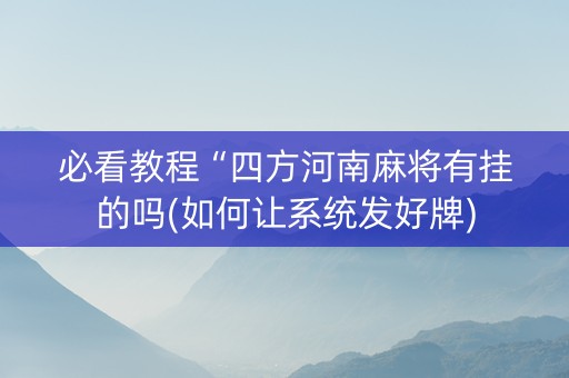 必看教程“四方河南麻将有挂的吗(如何让系统发好牌)