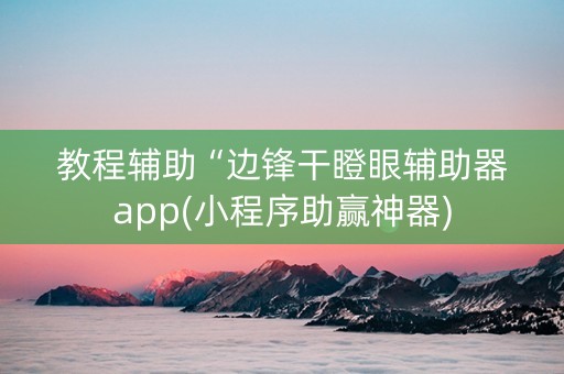 教程辅助“边锋干瞪眼辅助器app(小程序助赢神器)