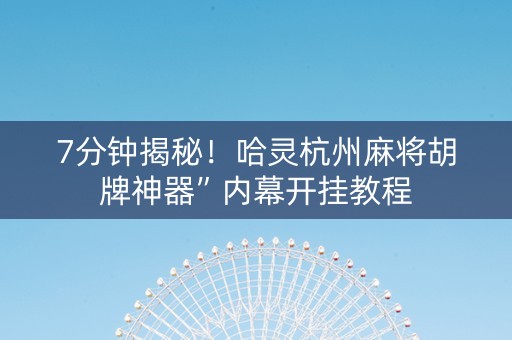 7分钟揭秘！哈灵杭州麻将胡牌神器”内幕开挂教程