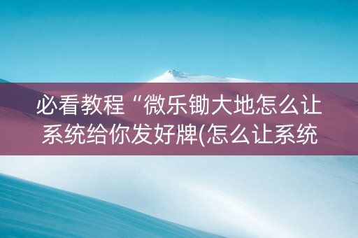 必看教程“微乐锄大地怎么让系统给你发好牌(怎么让系统给发好牌)