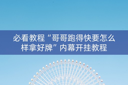 必看教程“哥哥跑得快要怎么样拿好牌”内幕开挂教程