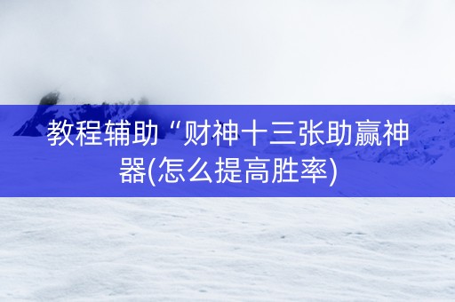 教程辅助“财神十三张助赢神器(怎么提高胜率)